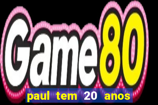 paul tem 20 anos de idade